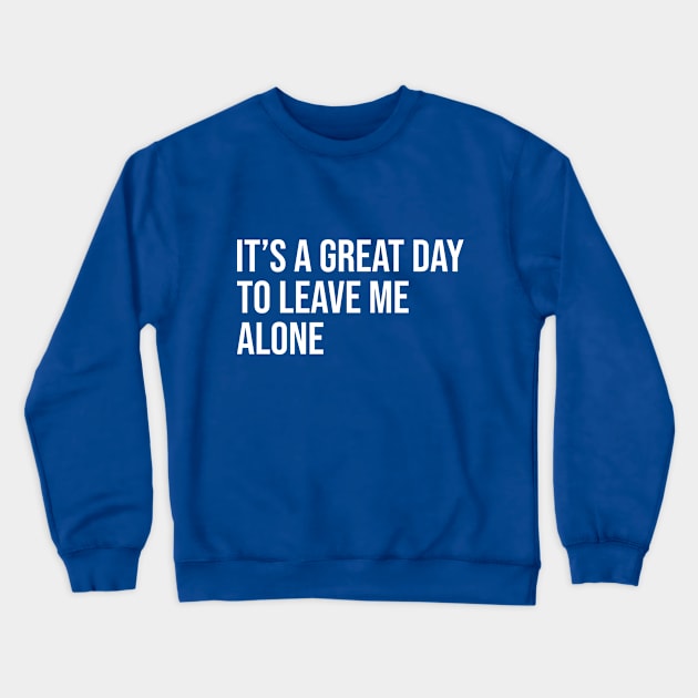 It's a Great Day to Leave me Alone - Anti-Social People Crewneck Sweatshirt by LittleMissy